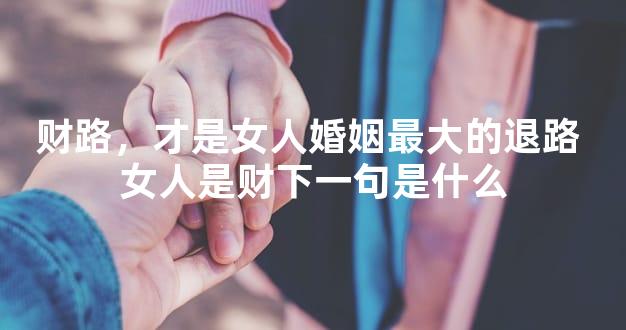 财路，才是女人婚姻最大的退路 女人是财下一句是什